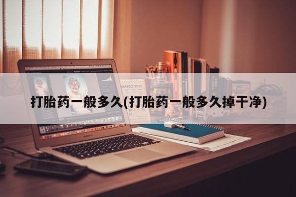 网上卖打胎药微信的联系方式打胎药一般多久(打胎药一般多久掉干净)
