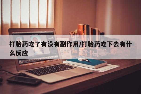 网上卖打胎药微信的联系方式打胎药吃了有没有副作用/打胎药吃下去有什么反应