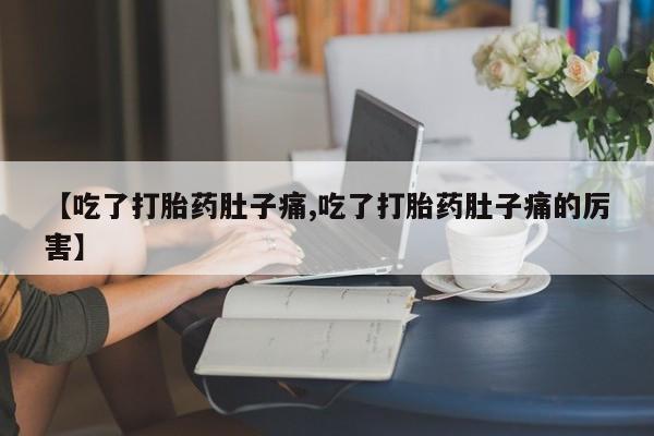网上卖打胎药微信的联系方式【吃了打胎药肚子痛,吃了打胎药肚子痛的厉害】