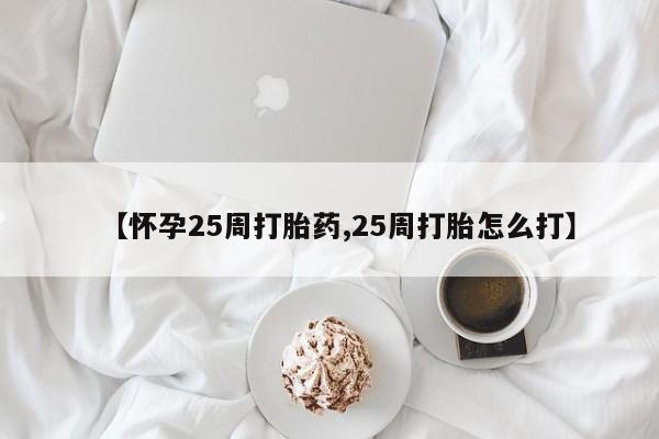 网上卖打胎药微信的联系方式【怀孕25周打胎药,25周打胎怎么打】