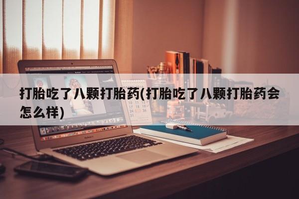 网上卖打胎药微信的联系方式打胎吃了八颗打胎药(打胎吃了八颗打胎药会怎么样)