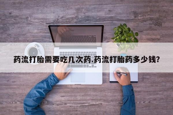 网上卖打胎药微信的联系方式药流打胎需要吃几次药.药流打胎药多少钱？