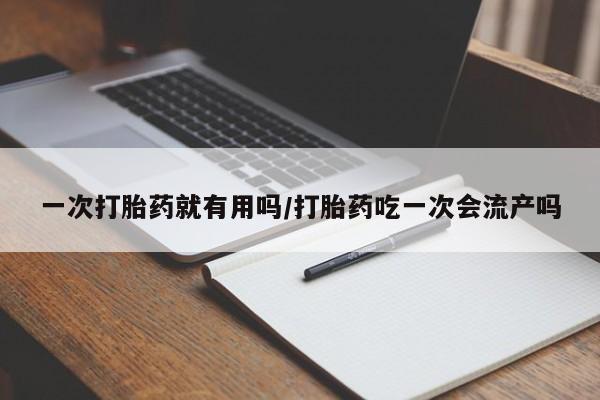 网上卖打胎药微信的联系方式一次打胎药就有用吗/打胎药吃一次会流产吗