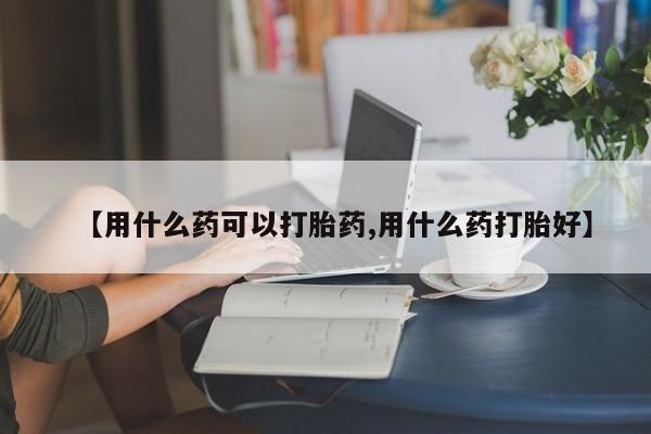 网上卖打胎药微信的联系方式【用什么药可以打胎药,用什么药打胎好】