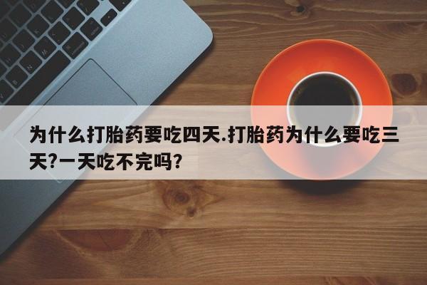 网上卖打胎药微信的联系方式为什么打胎药要吃四天.打胎药为什么要吃三天?一天吃不完吗？