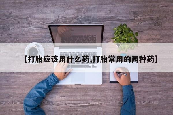 网上卖打胎药微信的联系方式【打胎应该用什么药,打胎常用的两种药】