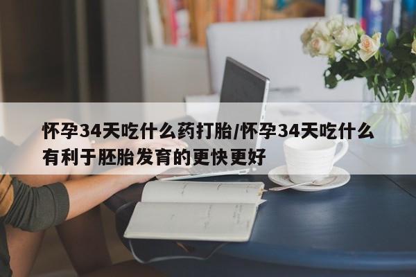 网上卖打胎药微信的联系方式怀孕34天吃什么药打胎/怀孕34天吃什么有利于胚胎发育的更快更好