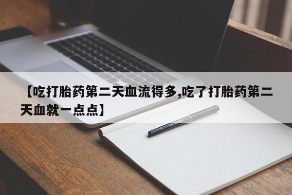 网上卖打胎药微信的联系方式【吃打胎药第二天血流得多,吃了打胎药第二天血就一点点】