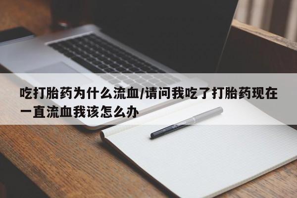 网上卖打胎药微信的联系方式吃打胎药为什么流血/请问我吃了打胎药现在一直流血我该怎么办