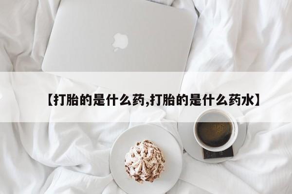 网上卖打胎药微信的联系方式【打胎的是什么药,打胎的是什么药水】