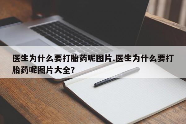 网上卖打胎药微信的联系方式医生为什么要打胎药呢图片.医生为什么要打胎药呢图片大全？