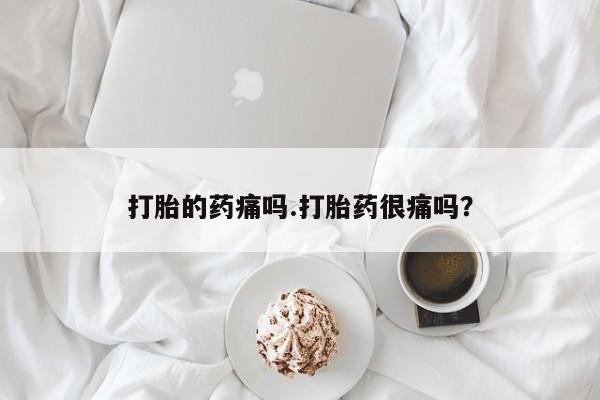 网上卖打胎药微信的联系方式打胎的药痛吗.打胎药很痛吗？