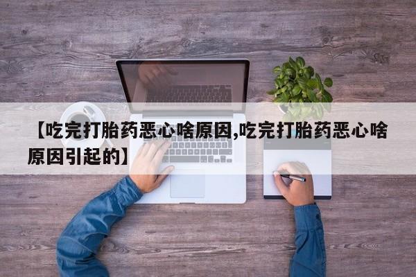 网上卖打胎药微信的联系方式【吃完打胎药恶心啥原因,吃完打胎药恶心啥原因引起的】