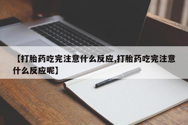 网上卖打胎药微信的联系方式【打胎药吃完注意什么反应,打胎药吃完注意什么反应呢】