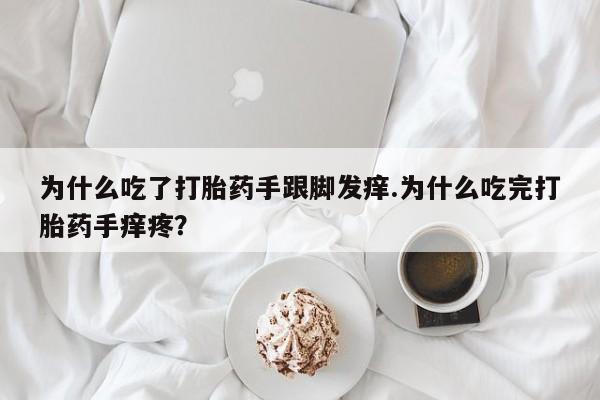 网上卖打胎药微信的联系方式为什么吃了打胎药手跟脚发痒.为什么吃完打胎药手痒疼?