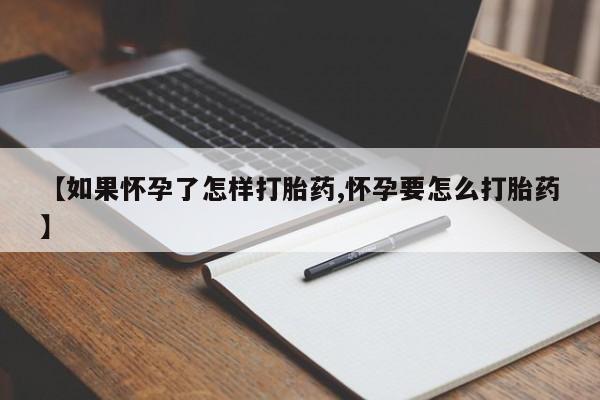 网上卖打胎药微信的联系方式【如果怀孕了怎样打胎药,怀孕要怎么打胎药】