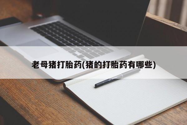 网上卖打胎药微信的联系方式老母猪打胎药(猪的打胎药有哪些)