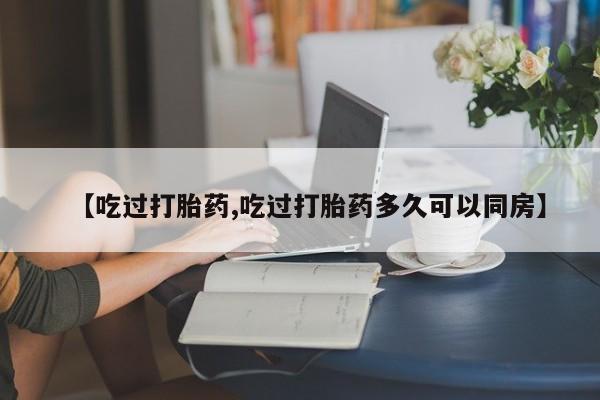 网上卖打胎药微信的联系方式【吃过打胎药,吃过打胎药多久可以同房】