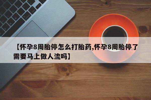 网上卖打胎药微信的联系方式【怀孕8周胎停怎么打胎药,怀孕8周胎停了需要马上做人流吗】