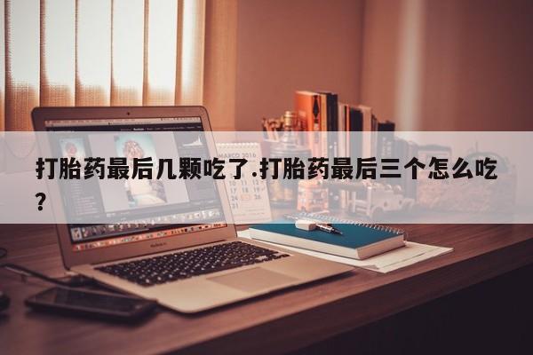 网上卖打胎药微信的联系方式打胎药最后几颗吃了.打胎药最后三个怎么吃?