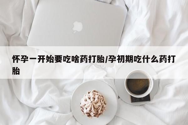 网上卖打胎药微信的联系方式怀孕一开始要吃啥药打胎/孕初期吃什么药打胎