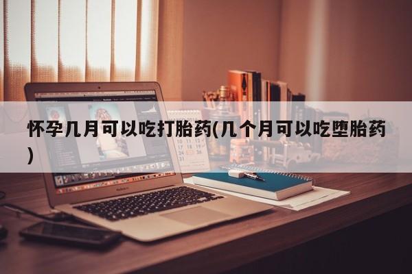 网上卖打胎药微信的联系方式怀孕几月可以吃打胎药(几个月可以吃堕胎药)