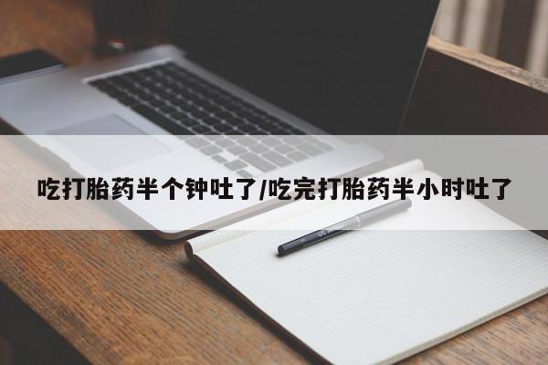 网上卖打胎药微信的联系方式吃打胎药半个钟吐了/吃完打胎药半小时吐了