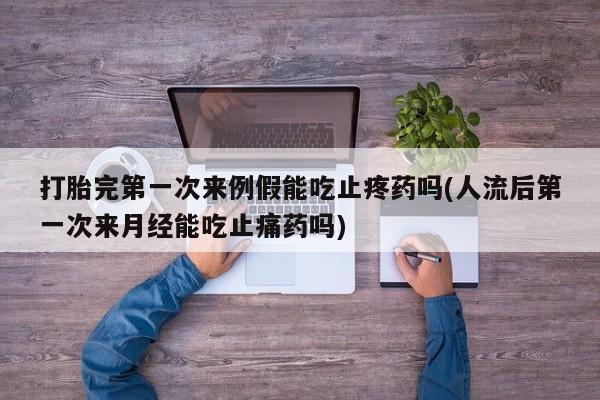 网上卖打胎药微信的联系方式打胎完第一次来例假能吃止疼药吗(人流后第一次来月经能吃止痛药吗)