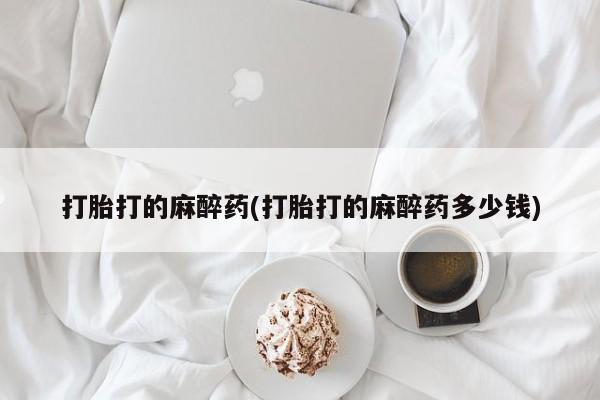 网上卖打胎药微信的联系方式打胎打的麻醉药(打胎打的麻醉药多少钱)