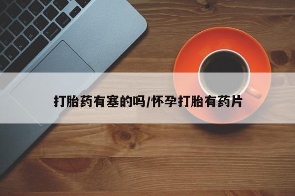 网上卖打胎药微信的联系方式打胎药有塞的吗/怀孕打胎有药片