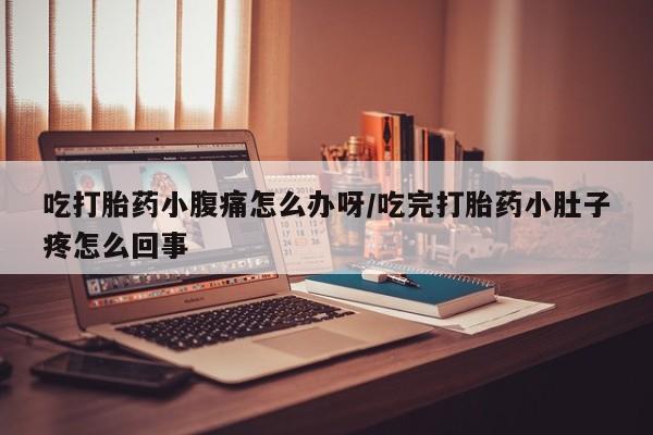 网上卖打胎药微信的联系方式吃打胎药小腹痛怎么办呀/吃完打胎药小肚子疼怎么回事