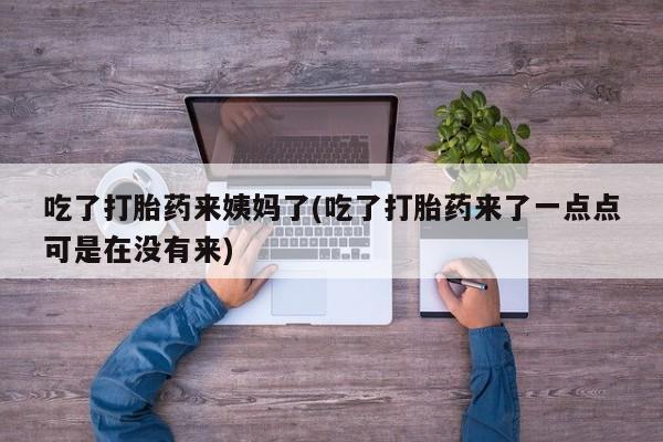 网上卖打胎药微信的联系方式吃了打胎药来姨妈了(吃了打胎药来了一点点可是在没有来)