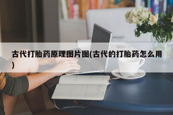 网上卖打胎药微信的联系方式古代打胎药原理图片图(古代的打胎药怎么用)