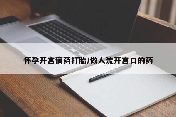 网上卖打胎药微信的联系方式怀孕开宫滴药打胎/做人流开宫口的药