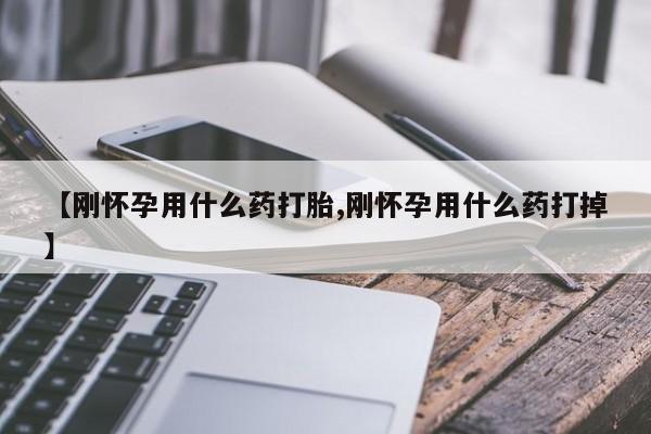 网上卖打胎药微信的联系方式【刚怀孕用什么药打胎,刚怀孕用什么药打掉】