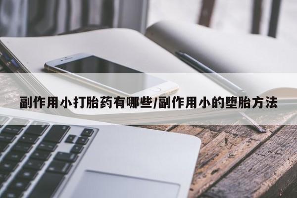 网上卖打胎药微信的联系方式副作用小打胎药有哪些/副作用小的堕胎方法