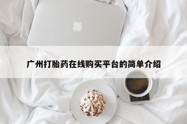网上卖打胎药微信的联系方式广州打胎药在线购买平台的简单介绍